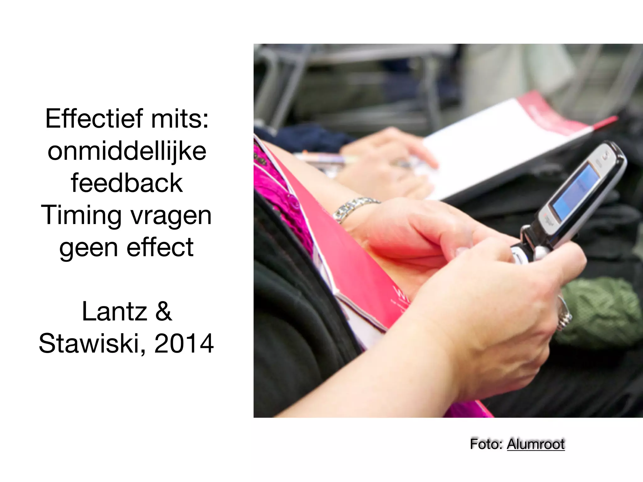 Eﬀectief mits:
onmiddellijke
feedback
Timing vragen
geen eﬀect
Lantz &
Stawiski, 2014
Foto: Alumroot
 