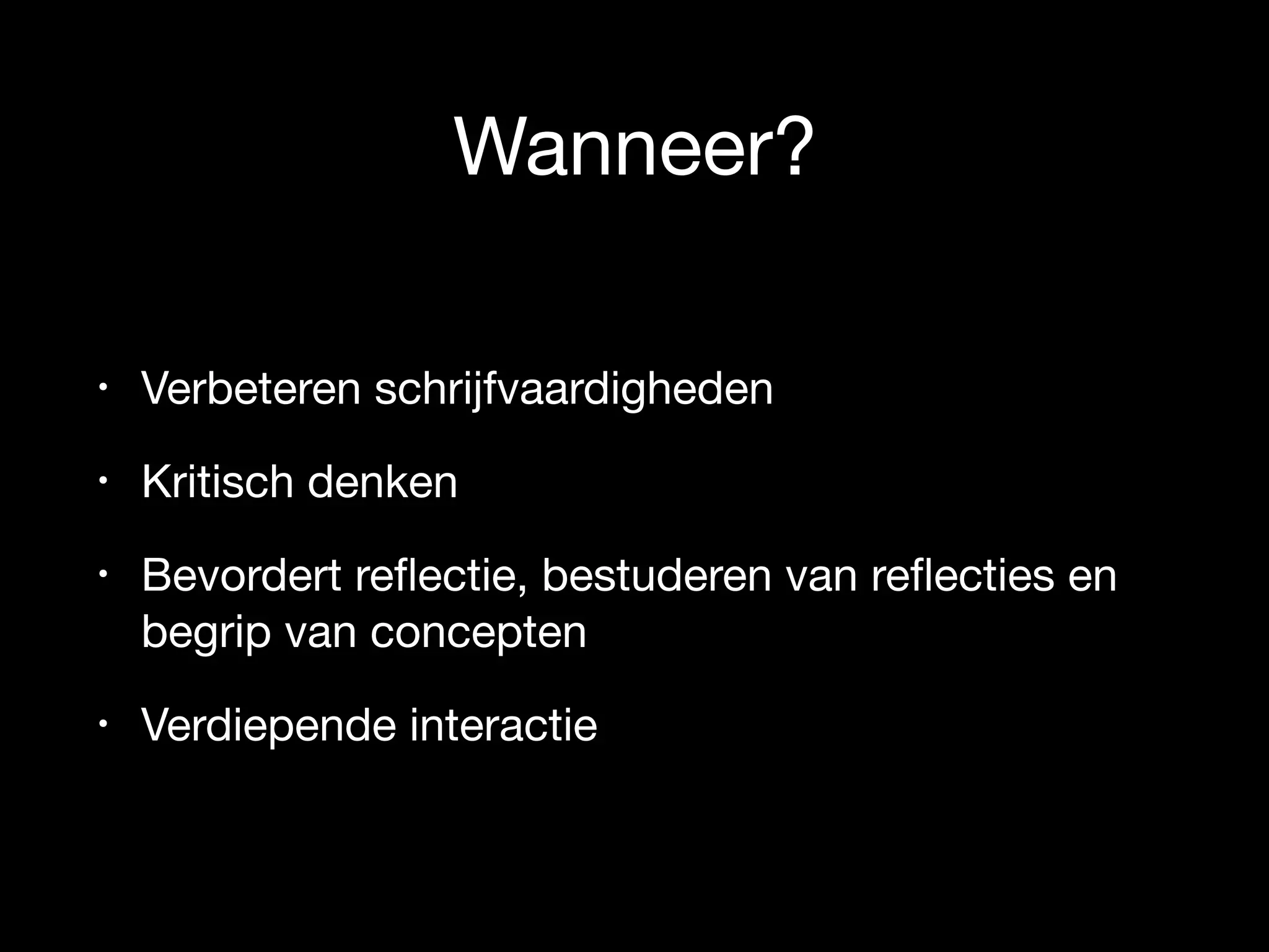 Wanneer?
• Verbeteren schrijfvaardigheden

• Kritisch denken

• Bevordert reﬂectie, bestuderen van reﬂecties en
begrip van concepten

• Verdiepende interactie
 