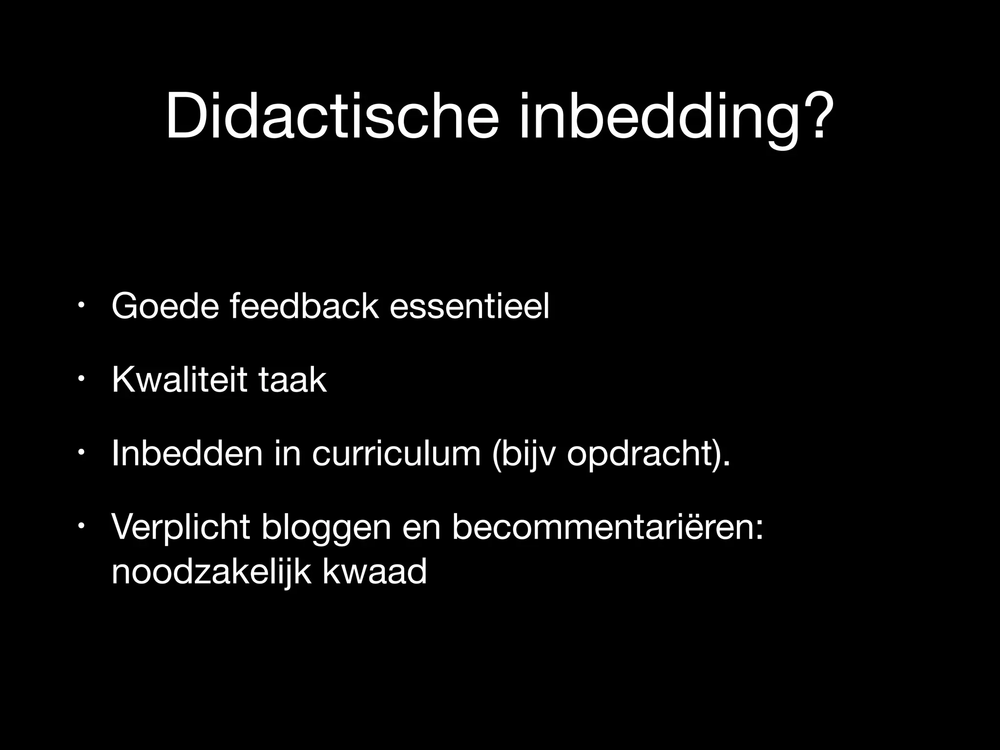 Didactische inbedding?
• Goede feedback essentieel

• Kwaliteit taak

• Inbedden in curriculum (bijv opdracht).

• Verplicht bloggen en becommentariëren:
noodzakelijk kwaad
 