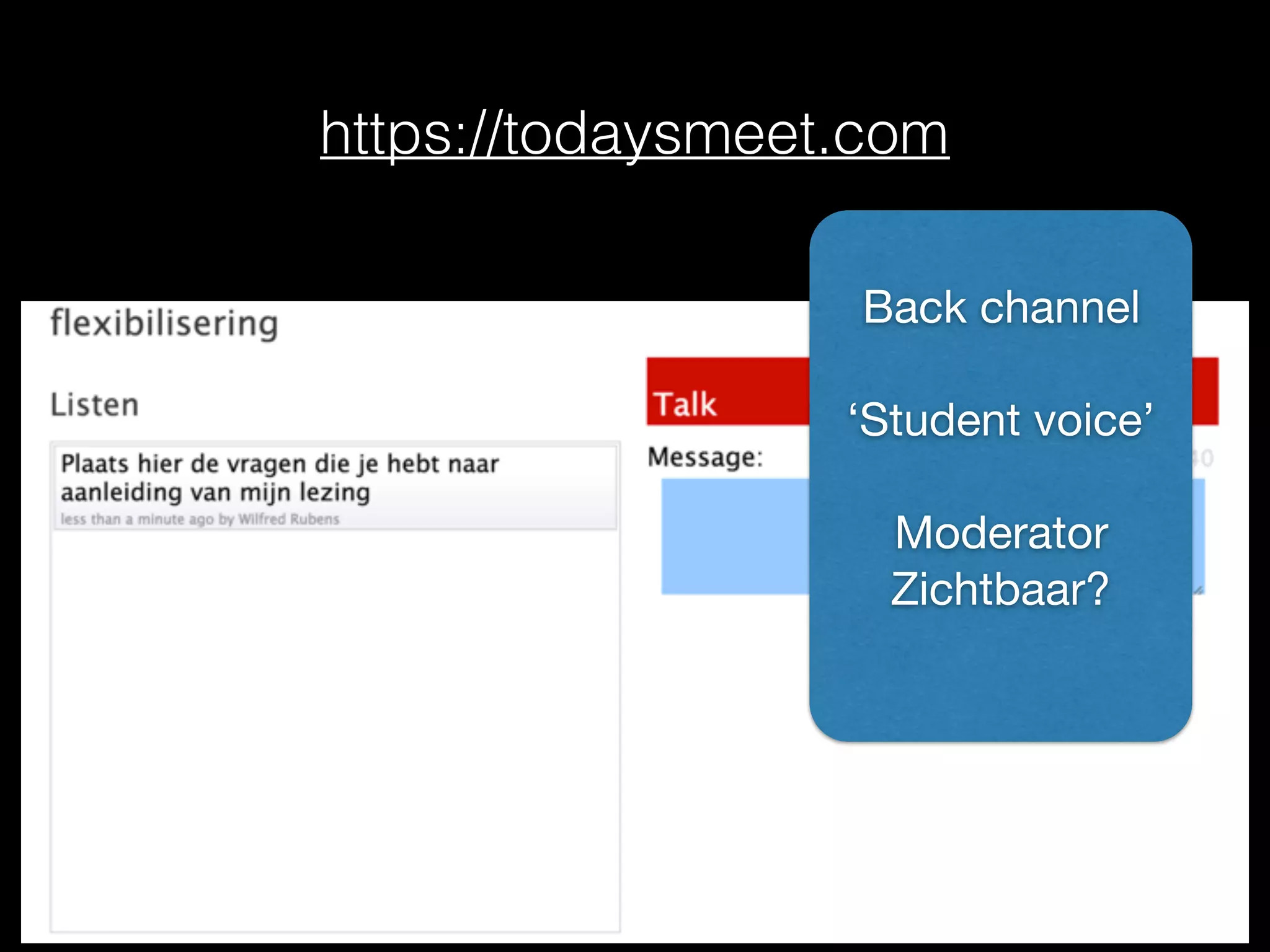https://todaysmeet.com
Back channel

‘Student voice’

Moderator

Zichtbaar?

 