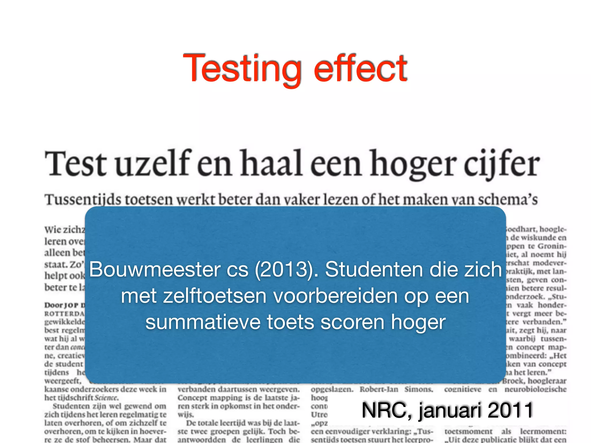 Testing eﬀect
NRC, januari 2011
Bouwmeester cs (2013). Studenten die zich
met zelftoetsen voorbereiden op een
summatieve toets scoren hoger
 