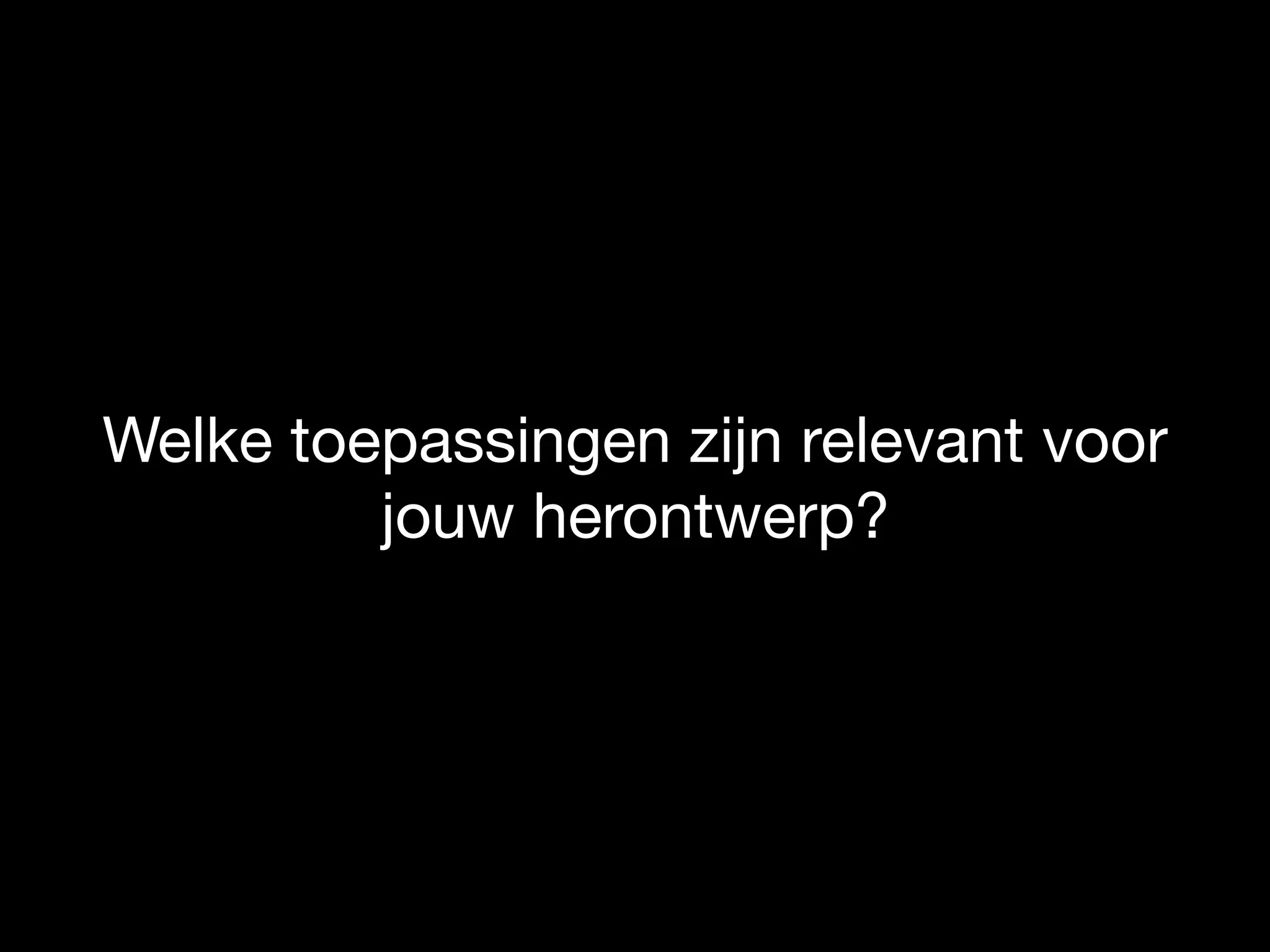 Welke toepassingen zijn relevant voor
jouw herontwerp?
 