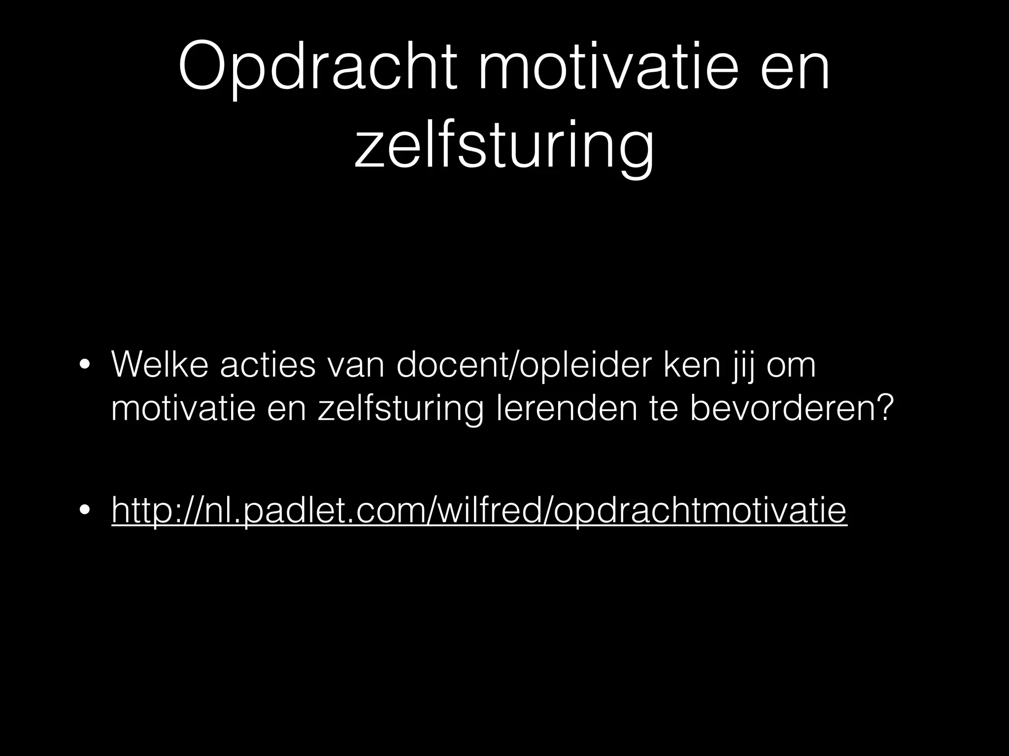 Opdracht motivatie en
zelfsturing
• Welke acties van docent/opleider ken jij om
motivatie en zelfsturing lerenden te bevorderen?
• http://nl.padlet.com/wilfred/opdrachtmotivatie
 
