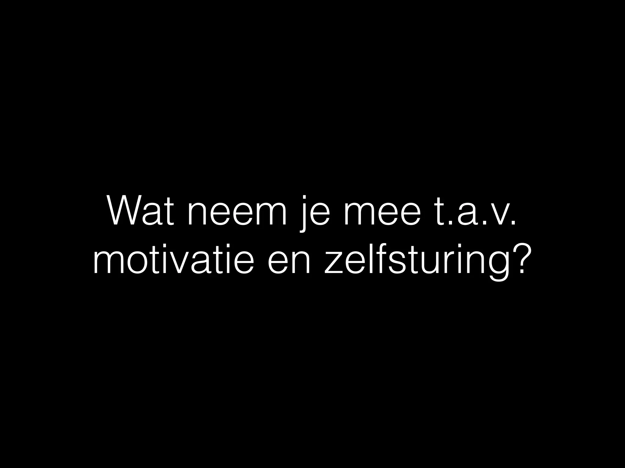 Wat neem je mee t.a.v.
motivatie en zelfsturing?
 