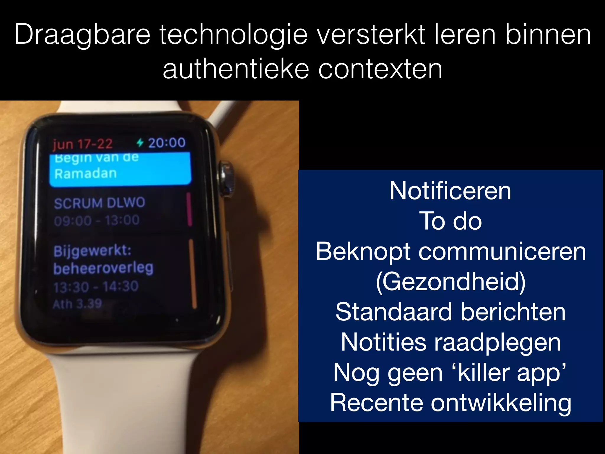 Notiﬁceren

To do

Beknopt communiceren

(Gezondheid)

Standaard berichten 

Notities raadplegen

Nog geen ‘killer app’

Recente ontwikkeling
Draagbare technologie versterkt leren binnen
authentieke contexten
 