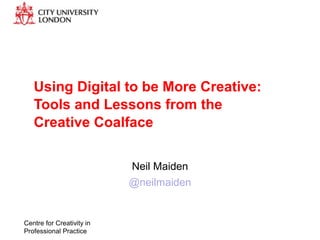 Using Digital to be More Creative:
Tools and Lessons from the
Creative Coalface
Neil Maiden
@neilmaiden
Centre for Creativity in
Professional Practice
 