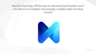 49
Machine learning will become so advanced and trusted, users
will allow it to complete increasingly complex tasks for th...