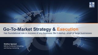 Go-To-Market Strategy & Execution
has foundational role in success of any business: Be it startup, small or large businesses
Shekhar Agrawal
B2B Go-To-Market Consulting
and Startup mentoring
 