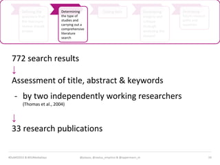 MEDIA & DESIGN
19
Developing
insights and
critique
through
analyzing the
dataset
Developing
future research
paths and
questions
Coding data
@julauss, @sextus_empirico & @oppermann_m#DuMD2015 & #DUMediaDays
Defining the
questions that
the literature
review should
answer
Determining
the type of
studies and
carrying out a
comprehensive
literature
search
772 search results
↓
Assessment of title, abstract & keywords
- by two independently working researchers
(Thomas et al., 2004)
↓
33 research publications
 