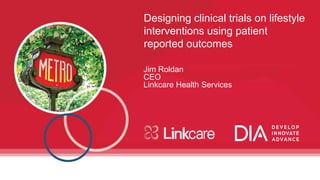 1
Designing clinical trials on lifestyle
interventions using patient
reported outcomes
Jim Roldan
CEO
Linkcare Health Services
 