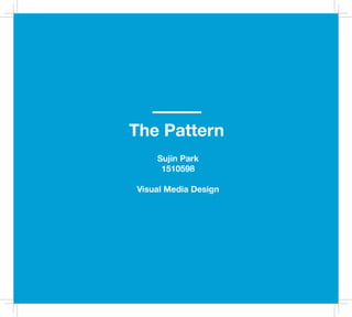 The Pattern
Sujin Park
1510598
Visual Media Design
 