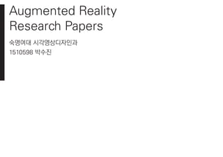 Augmented Reality
Research Papers
숙명여대 시각영상디자인과
1510598 박수진
 