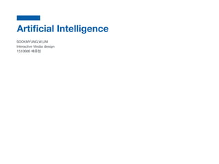Artiﬁcial Intelligence
SOOKMYUNG.W.UNI
Interactive Media design
1510600 배유정
 