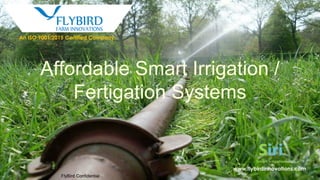 www.flybirdinnovations.com
Affordable Smart Irrigation /
Fertigation Systems
SiriSmart irrigation
FlyBird Confidential
An ISO 9001:2015 Certified Company
 