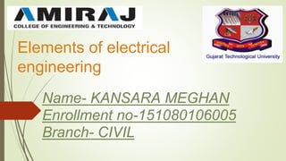 Elements of electrical
engineering
Name- KANSARA MEGHAN
Enrollment no-151080106005
Branch- CIVIL
 