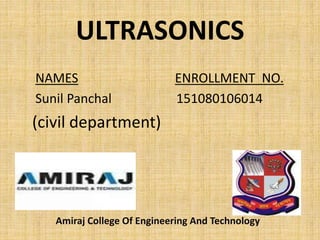 ULTRASONICS
NAMES ENROLLMENT NO.
Sunil Panchal 151080106014
(civil department)
Amiraj College Of Engineering And Technology
 