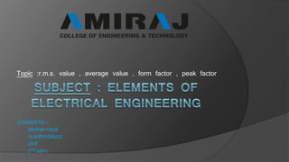 Topic :r.m.s. value , average value , form factor , peak factor
Created by :-
akshat raval
151080106022
civil
2nd sem.
 