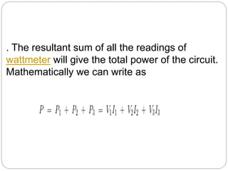 . The resultant sum of all the readings of
wattmeter will give the total power of the circuit.
Mathematically we can write as
 