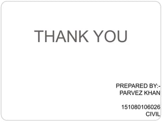 THANK YOU
PREPARED BY:-
PARVEZ KHAN
151080106026
CIVIL
 