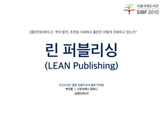 린 퍼블리싱
(LEAN Publishing)
온오프라인 통합 퍼블리싱과 출판 마케팅
박주훈 ㅣ 스토리웍스 컴퍼니
jp@kudo.kr
[출판전문세미나] 책의 발견, 초연결 사회에서 출판은 어떻게 진화하고 있는가?
 