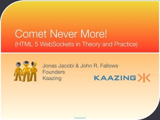 Comet Never More!
(HTML 5 WebSockets in Theory and Practice)


         Jonas Jacobi & John R. Fallows
         Founders
         Kaazing




                     www.devoxx.com
 