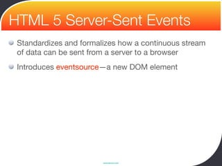 HTML 5 Server-Sent Events
 Standardizes and formalizes how a continuous stream
 of data can be sent from a server to a browser
 Introduces eventsource—a new DOM element




                        www.devoxx.com
 
