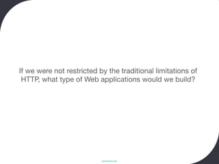 If we were not restricted by the traditional limitations of
 HTTP, what type of Web applications would we build?




                           www.devoxx.com
 