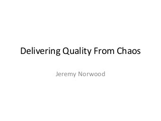 Delivering Quality From Chaos
Jeremy Norwood
 