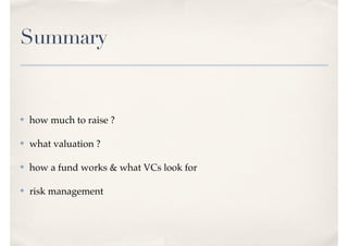 Summary
✤ how much to raise ?
✤ what valuation ?
✤ how a fund works & what VCs look for
✤ risk management
 