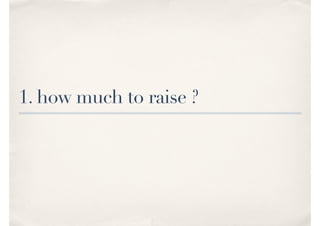 1. how much to raise ?
 