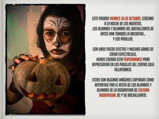 ESTE PASADO VIERNES 30 DE OCTUBRE, CERCANO
A LA NOCHE DE LOS MUERTOS,
LOS ALUMNOS Y ALUMNAS DEL BACHILLERATO DE
ARTES HAN ...