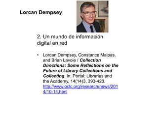 2. Un mundo de información
digital en red
• Lorcan Dempsey, Constance Malpas,
and Brian Lavoie / Collection
Directions: So...