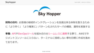 ʤ΂ȤǡʤϤ˿롣SkyHopper
_kĿ: ͘ξ@Aĥƥ`ٳƤ뤿
ˡ礯_gˡѥ`󻯤줿`ФΘB\ägʩ
ֶ: APIDevOpsĩ`MߺϤ碌`쥹BЯ¤ǡAWSޥ
ȥ󥽩`ʤ`ߥʥ˽ӾAʤ¤ĿˤɤM
Ƥޤ
 