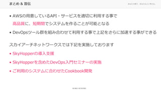 ʤ΂ȤǡʤϤ˿롣ޤȤ & 
? AWS⤷ƤAPI?`ӥmФä¤
Ʒ|ˡgǥƥ뤳ȤܤȤʤ
? DevOpsĩ`ȺMߺϤ碌ä¤ӛ򤵤˼٤¤Ǥ
`ͥåȥ`ǤӛgʩƤޤ
? SkyHopperΌ֧Ԯ
? SkyHopper򺬤᤿DevOpsTߥʩ`Όgʩ
? äΥƥ˺Ϥ碌Cookbook_k
 