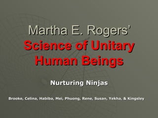 Martha E. Rogers’  Science of Unitary Human Beings Nurturing Ninjas Brooke, Celina, Habiba, Mei, Phuong, Rene, Susan, Yekha, & Kingsley   