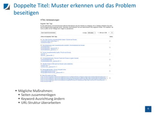 6
Doppelte Titel: Muster erkennen und das Problem
beseitigen
 Mögliche Maßnahmen:
 Seiten zusammenlegen
 Keyword-Ausrichtung ändern
 URL-Struktur überarbeiten
 