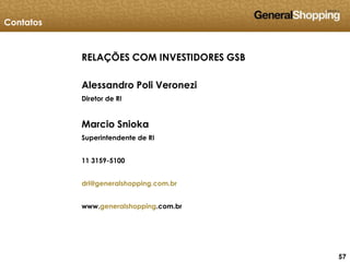 575757
RELAÇÕES COM INVESTIDORES GSB
Alessandro Poli Veronezi
Diretor de RI
Marcio Snioka
Superintendente de RI
11 3159-5100
dri@generalshopping.com.br
www.generalshopping.com.br
Contatos
 