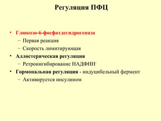 Регуляция ПФЦ
• Глюкозо-6-фосфатдегидрогеназа
– Первая реакция
– Скорость лимитирующая
• Аллостерическая регуляция
– Ретроингибирование НAДФHН+
• Гормональная регуляция - индуцибельный фермент
– Активируется инсулином
 