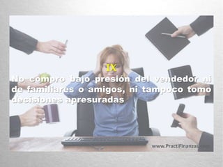 IX
No compro bajo presión del vendedor ni
de familiares o amigos, ni tampoco tomo
decisiones apresuradas
www.PractiFinanzas.com
 
