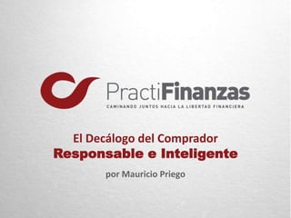 El Decálogo del Comprador
Responsable e Inteligente
por Mauricio Priego
 