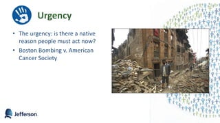 Urgency
• The urgency: is there a native
reason people must act now?
• Boston Bombing v. American
Cancer Society
 