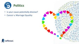 Politics
• Is your cause potentially divisive?
• Cancer v. Marriage Equality
 