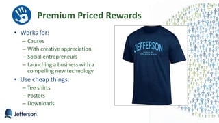 Premium Priced Rewards
• Works for:
– Causes
– With creative appreciation
– Social entrepreneurs
– Launching a business with a
compelling new technology
• Use cheap things:
– Tee shirts
– Posters
– Downloads
36
 