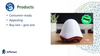 Products
• Consumer-ready
• Appealing
• Buy one – give one
 