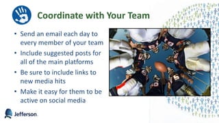 Coordinate with Your Team
• Send an email each day to
every member of your team
• Include suggested posts for
all of the main platforms
• Be sure to include links to
new media hits
• Make it easy for them to be
active on social media
55
 