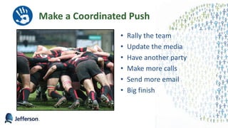 Make a Coordinated Push
• Rally the team
• Update the media
• Have another party
• Make more calls
• Send more email
• Big finish
57
 