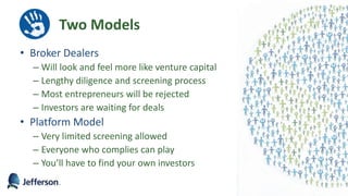 • Broker Dealers
– Will look and feel more like venture capital
– Lengthy diligence and screening process
– Most entrepreneurs will be rejected
– Investors are waiting for deals
• Platform Model
– Very limited screening allowed
– Everyone who complies can play
– You’ll have to find your own investors
60
Two Models
 