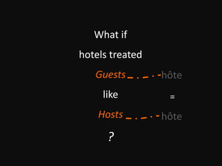 What if
hotels treated
Guests
like
Hosts
?
hôte
hôte
=
 