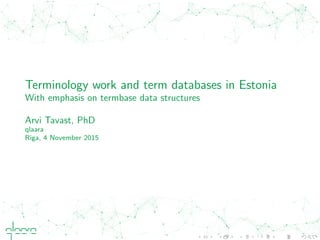 Terminology work and term databases in Estonia
With emphasis on termbase data structures
Arvi Tavast, PhD
qlaara
Riga, 4 November 2015
 