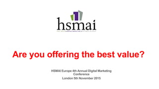 Are you offering the best value?
HSMAI Europe 4th Annual Digital Marketing
Conference
London 5th November 2015
 